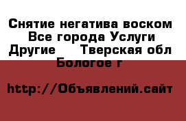 Снятие негатива воском. - Все города Услуги » Другие   . Тверская обл.,Бологое г.